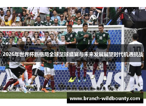 2026年世界杯新格局全球足球盛宴与未来发展展望时代机遇挑战