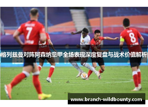 格列兹曼对阵阿森纳意甲全场表现深度复盘与战术价值解析