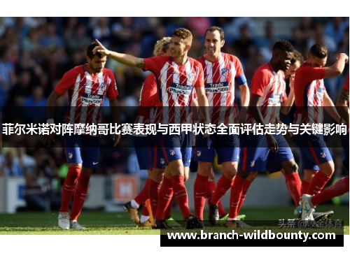 菲尔米诺对阵摩纳哥比赛表现与西甲状态全面评估走势与关键影响