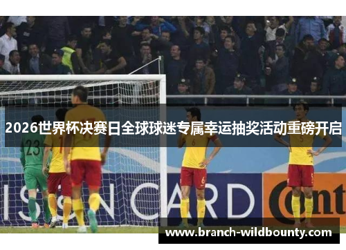 2026世界杯决赛日全球球迷专属幸运抽奖活动重磅开启 2026世界杯决赛日全球球迷专属幸运抽奖活动重磅开启