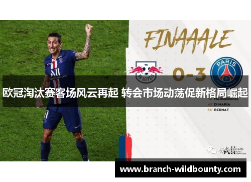 欧冠淘汰赛客场风云再起 转会市场动荡促新格局崛起