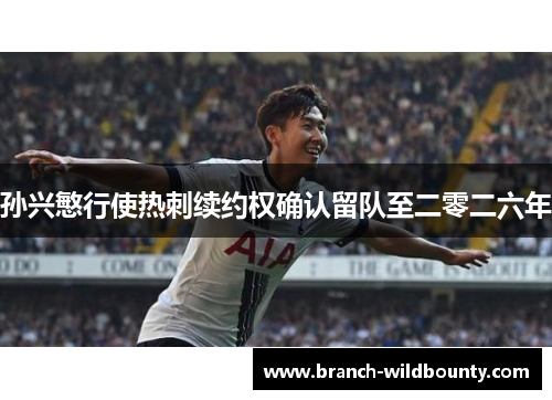 孙兴慜行使热刺续约权确认留队至二零二六年